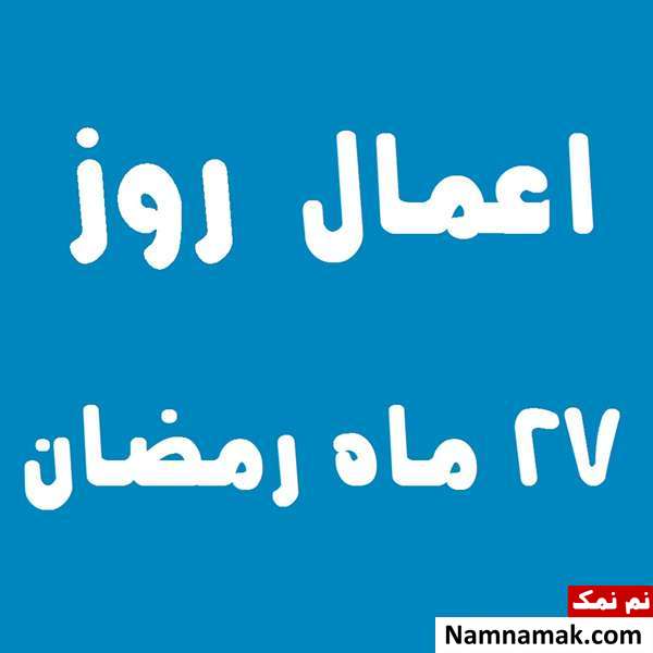 اعمال روز بیست و هفتم ماه رمضان به همراه دعاهای مخصوص و نماز روز 27 ماه مبارک رمضان