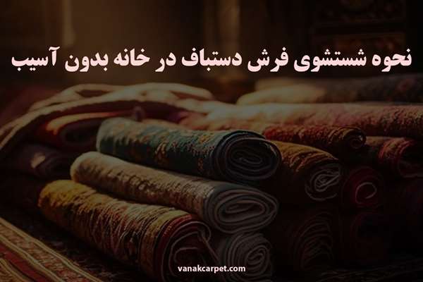 نحوه شستشوی فرش دستباف در خانه بدون آسیب