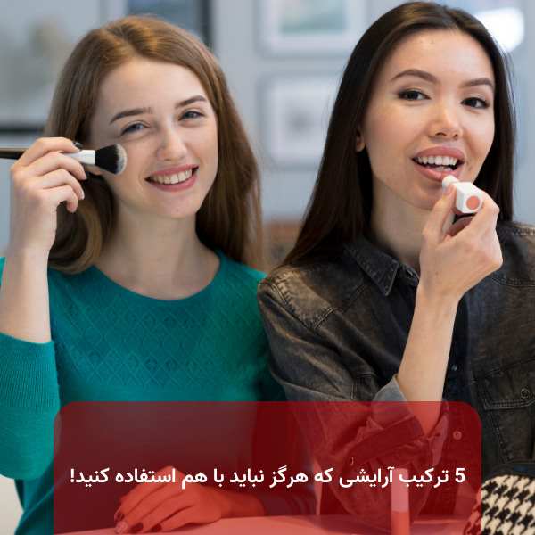 5 ترکیب آرایشی که هرگز نباید با هم استفاده کنید! 