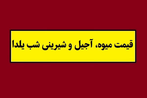 قیمت میوه ، آجیل و شیرینی شب یلدا 1404