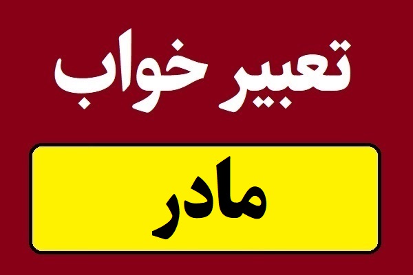 تعبیر خواب مادر؛ مادر شوهر و مادر زن