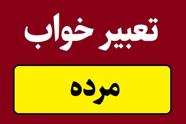 تعبیر خواب مرده و دیدن مرگ خود و دیگران