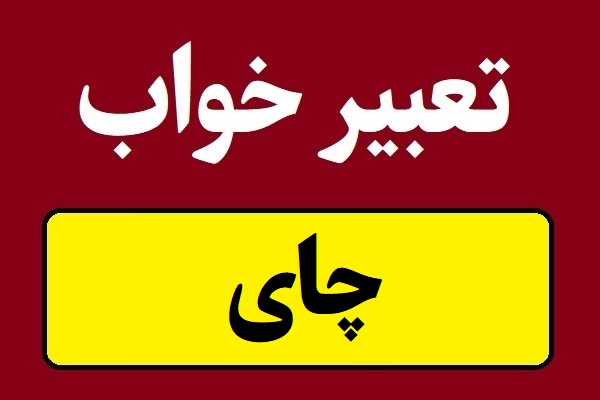 تعبیر خواب چای؛ نوشیدن و ریختن و دم کردن