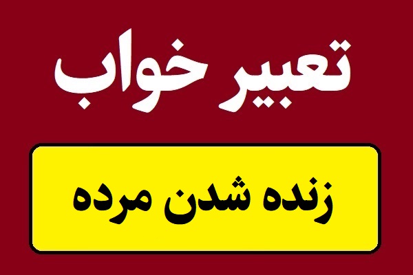 تعبیر خواب زنده شدن مرده و برگشتن از مرگ