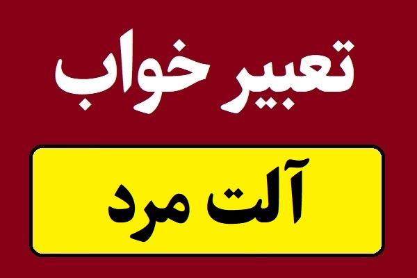 تعبیر خواب آلت تناسلی مرد برای همه و دختر مجرد