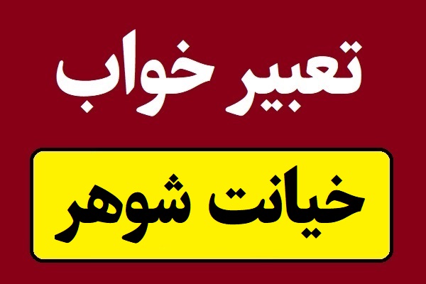 تعبیر خواب خیانت شوهر و دیدن شوهر با زن دیگر