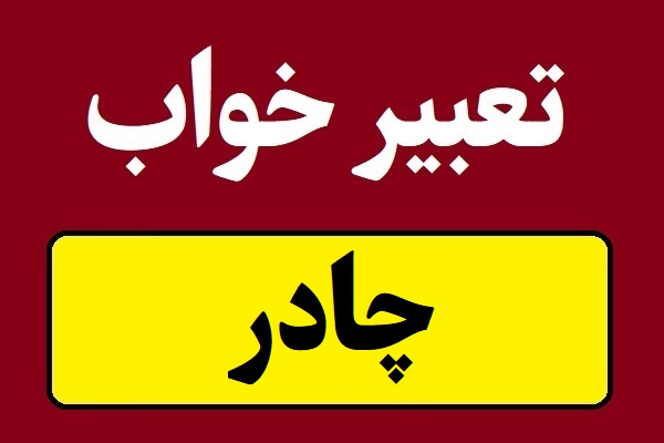 تعبیر خواب چادر؛ سیاه و سفید و مسافرتی