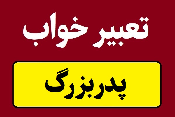 تعبیر خواب پدربزرگ برای همه و دختر مجرد
