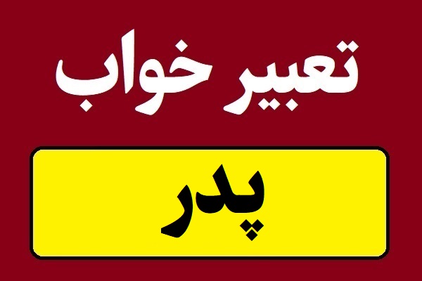 تعبیر خواب پدر؛ زنده یا فوت شده