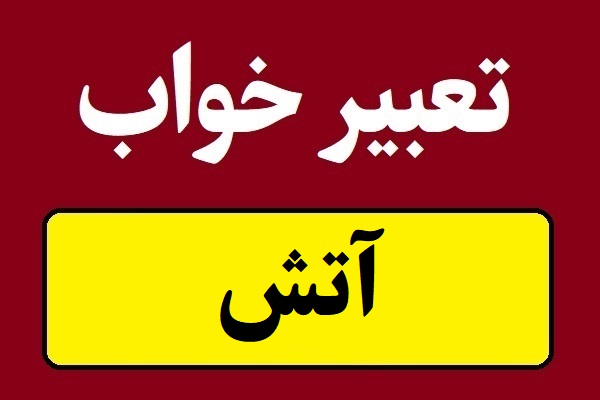تعبیر خواب آتش؛ سوختن و آتش نشانی