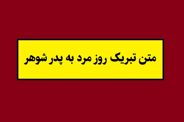متن تبریک روز مرد به پدر شوهر عزیزم(1405) از طرف عروس