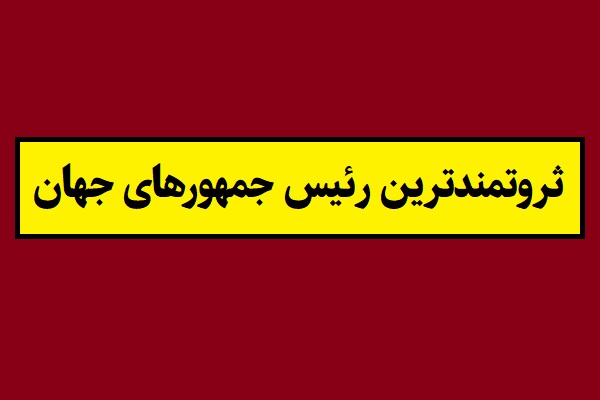 بیوگرافی ثروتمندترین رئیس جمهورهای جهان سال 2026