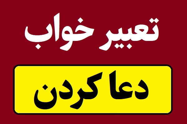 تعبیر خواب دعا کردن برای هر کسی و هر جا