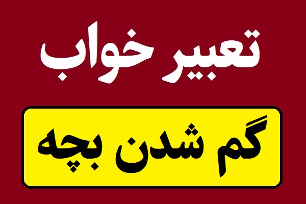 تعبیر خواب گم شدن بچه و کودک دختر یا پسر گمشده