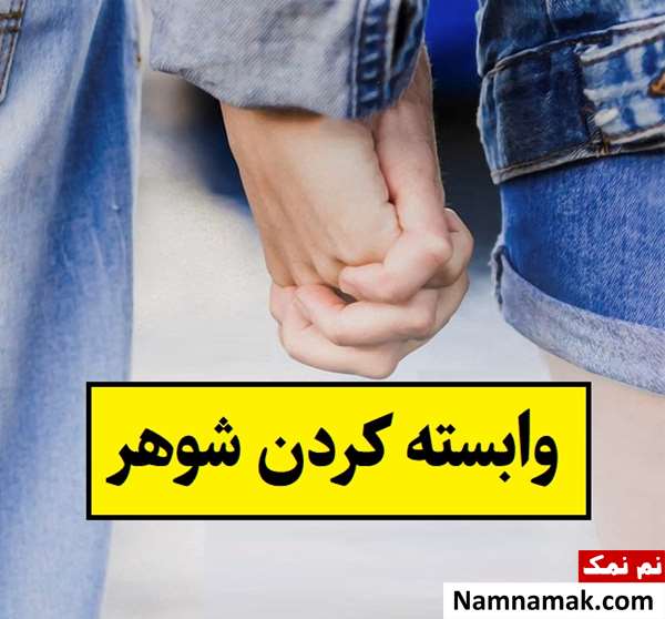 چطور شوهرتان را به خودتان وابسته کنید؟