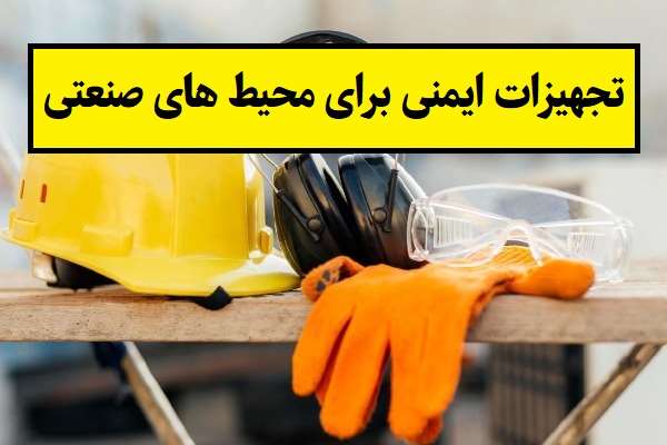 چرا تجهیزات ایمنی برای محیط های صنعتی ضروری هستند؟