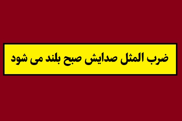 معنی ضرب المثل صدایش صبح بلند می شود + داستان
