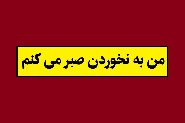 ضرب المثل من به نخوردن صبر می کنم