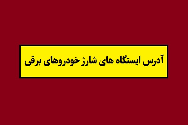 آدرس ایستگاه های شارژ خودروهای برقی و هیبریدی 1405