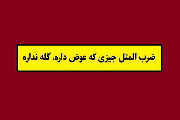 ضرب المثل چیزی که عوض داره، گله نداره