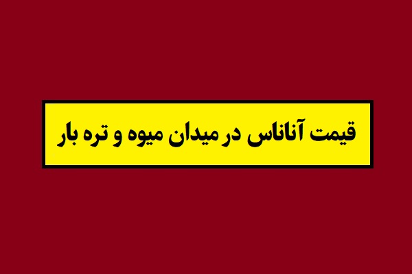 قیمت آناناس در میدان میوه و تره بار سال 1405