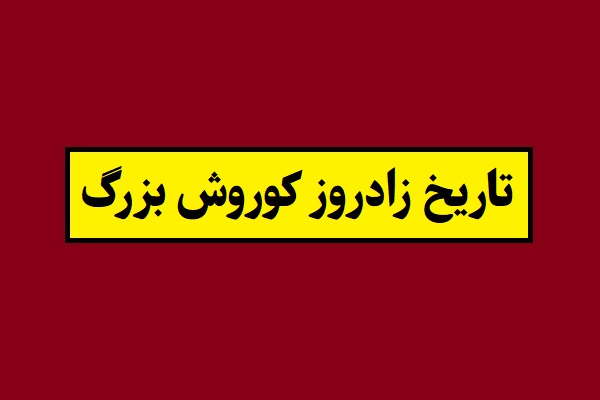 تاریخ تولد و زادروز کوروش بزرگ 1405 به شمسی و میلادی