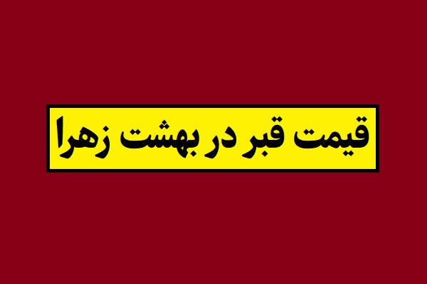 قیمت قبر در بهشت زهرا 1405[جدول هزینه های آرامستان]