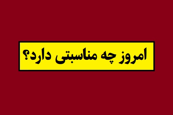 امروز چه روزی است و چه مناسبتی دارد؟