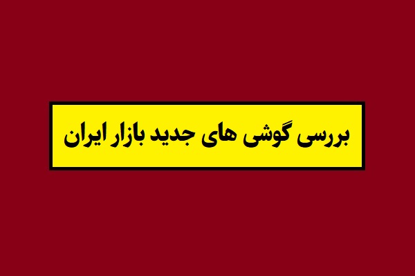 بررسی گوشی های جدید بازار ایران 1405 سال 2026 + عکس