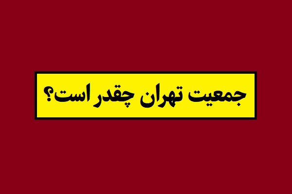 جمعیت تهران در سال 1405 چقدر است؟