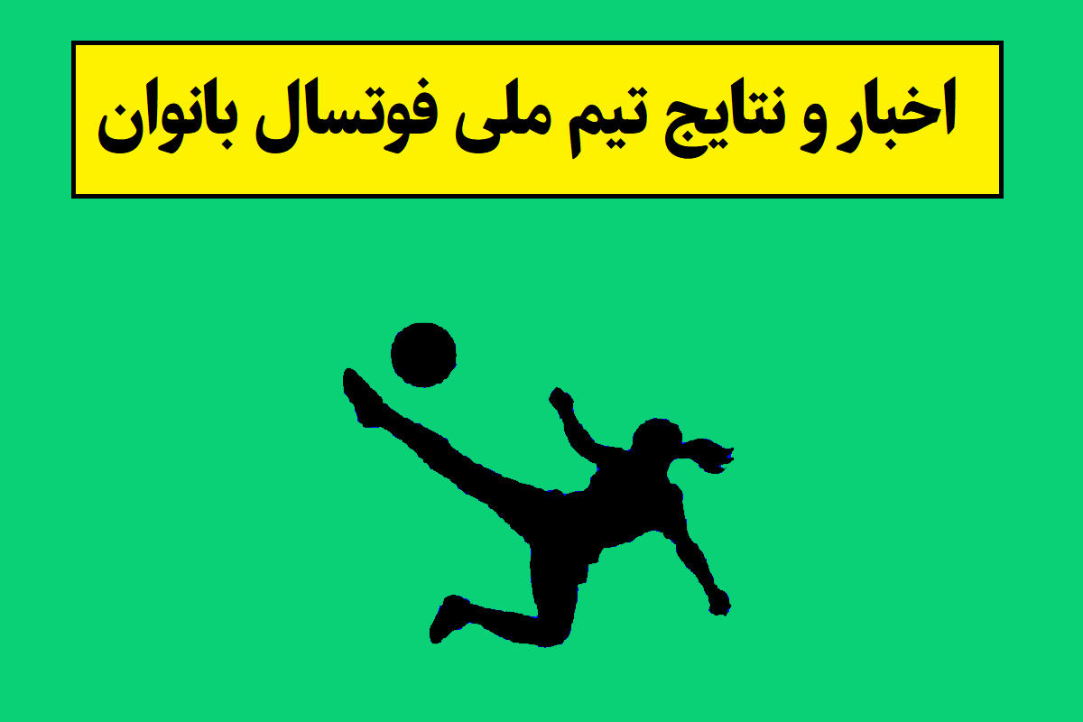 آخرین اخبار و نتایج تیم ملی فوتسال بانوان و زنان