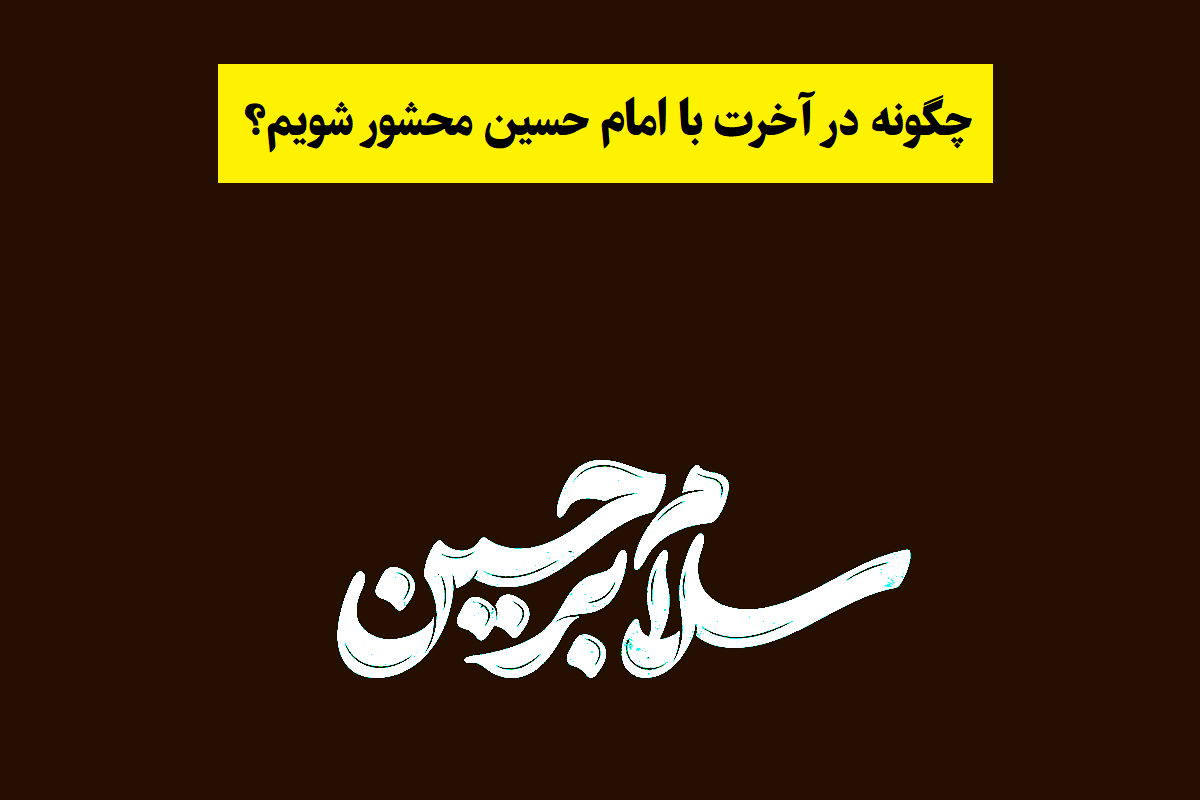 چگونه در آخرت با امام حسین محشور شویم؟