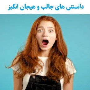 دانستنی های جالب و هیجان انگیز
