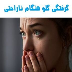 گرفتگی گلو هنگام ناراحتی