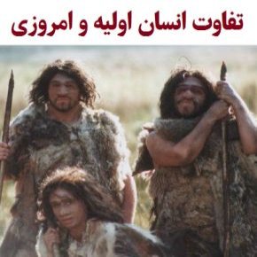 تفاوت انسان اولیه و امروزی