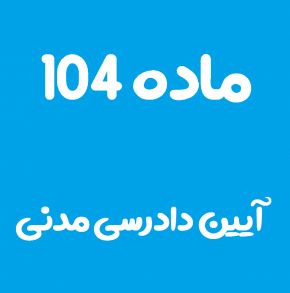 ماده 104 قانون آیین دادرسی مدنی و تفسیر آن + تبصره