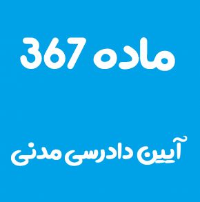 ماده 367 قانون آیین دادرسی مدنی و تفسیر آن + تبصره